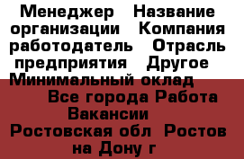 Менеджер › Название организации ­ Компания-работодатель › Отрасль предприятия ­ Другое › Минимальный оклад ­ 18 000 - Все города Работа » Вакансии   . Ростовская обл.,Ростов-на-Дону г.